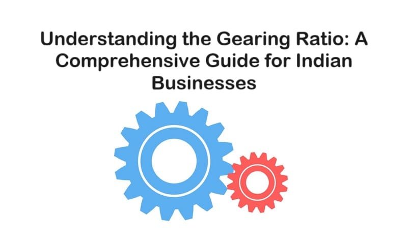 Understanding the Gearing Ratio: A Comprehensive Guide for Indian Businesses