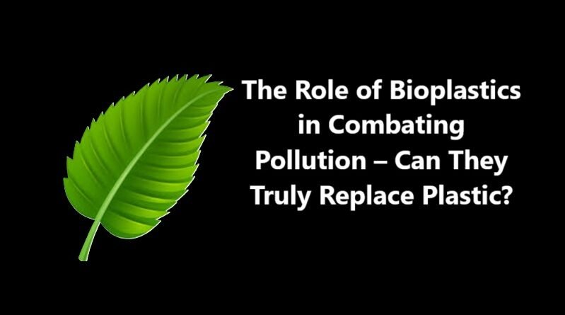 The Role of Bioplastics in Combating Pollution – Can They Truly Replace Plastic?