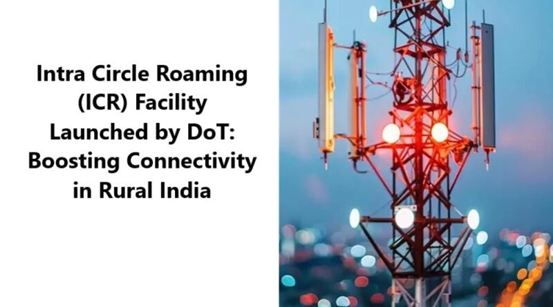 Intra Circle Roaming (ICR) Facility Launched by DoT: Boosting Connectivity in Rural India