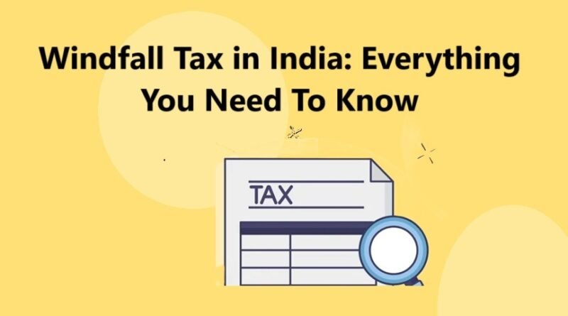 Windfall Tax in India: Everything You Need To Know