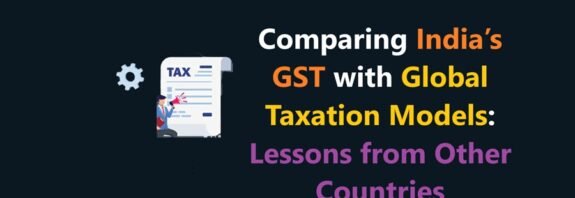 Comparing India’s GST with Global Taxation Models: Lessons from Other Countries