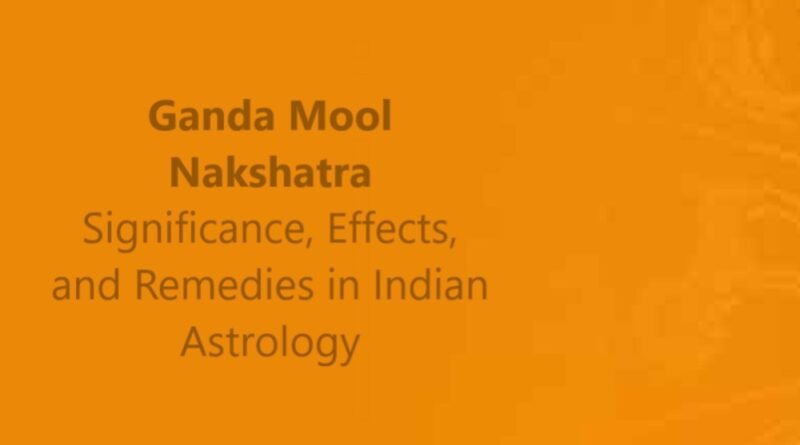 Ganda Mool Nakshatra: Significance, Effects, and Remedies in Indian Astrology