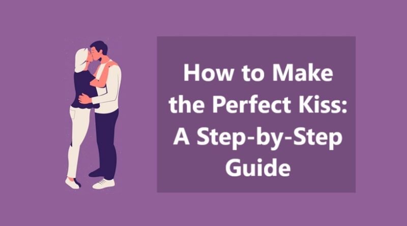 How to Make the Perfect Kiss: A Step-by-Step Guide