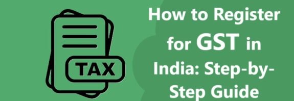 How to Register for GST in India: Step-by-Step Guide