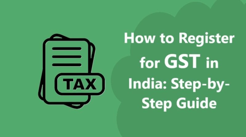 How to Register for GST in India: Step-by-Step Guide