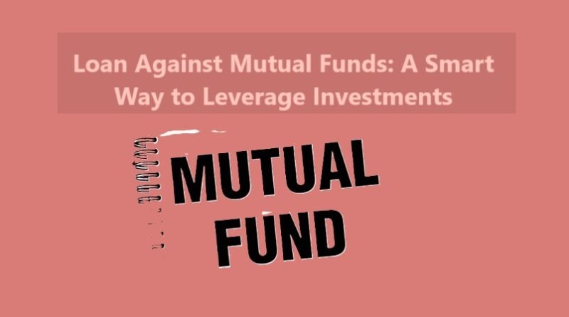 Loan Against Mutual Funds: A Smart Way to Leverage Investments