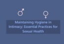 Maintaining Hygiene in Intimacy: Essential Practices for Sexual Health