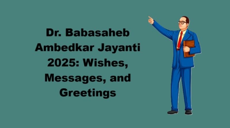 Dr. Babasaheb Ambedkar Jayanti 2025: Wishes, Messages, and Greetings