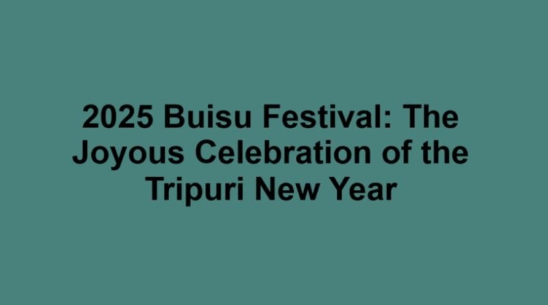 2025 Buisu Festival: The Joyous Celebration of the Tripuri New Year
