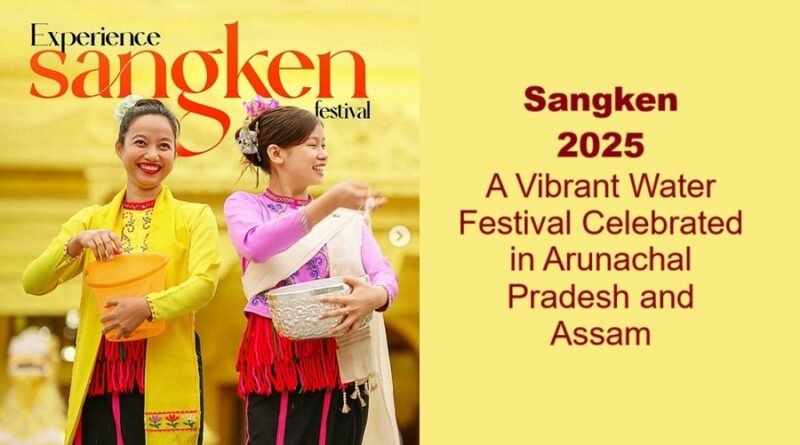 Sangken 2025: A Vibrant Water Festival Celebrated in Arunachal Pradesh and Assam