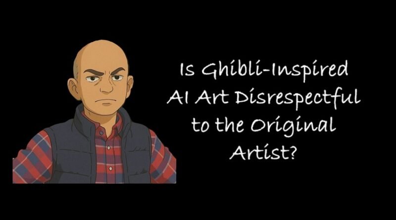 Is Ghibli-Inspired AI Art Disrespectful to the Original Artist?