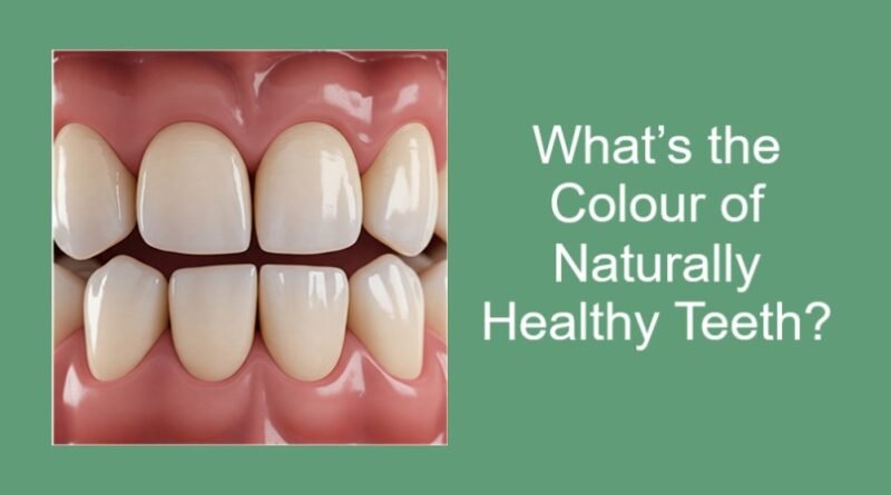 What’s the Colour of Naturally Healthy Teeth?