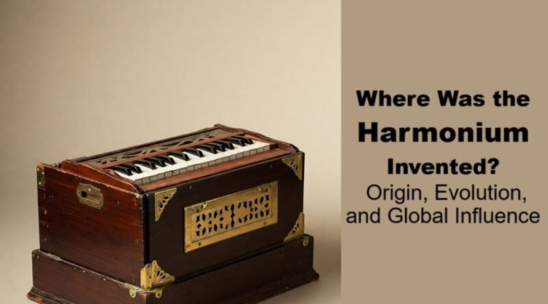 Where Was the Harmonium Invented? Origin, Evolution, and Global Influence