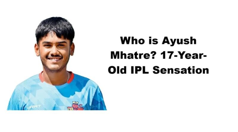 Who is Ayush Mhatre? 17-Year-Old IPL Sensation
