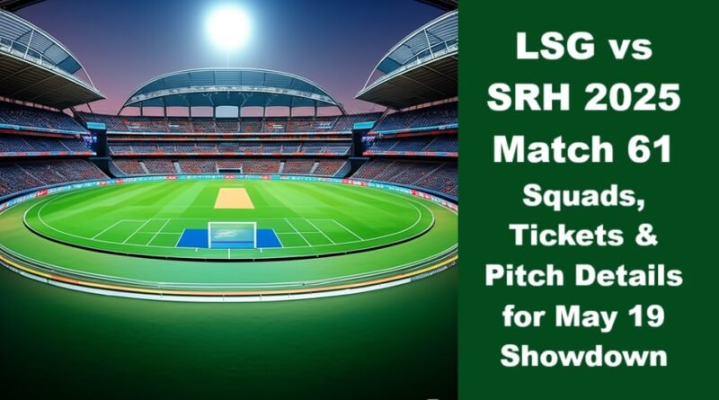LSG vs SRH 2025 Match 61: Squads, Tickets & Pitch Details for May 19 Showdown