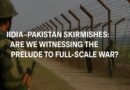India–Pakistan Skirmishes: Are We Witnessing the Prelude to Full-Scale War?