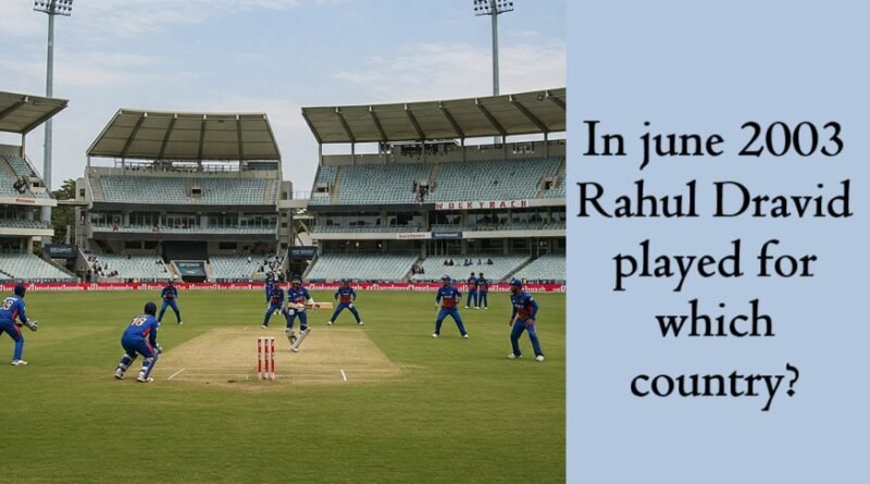 In June 2003 Rahul Dravid played for which country?