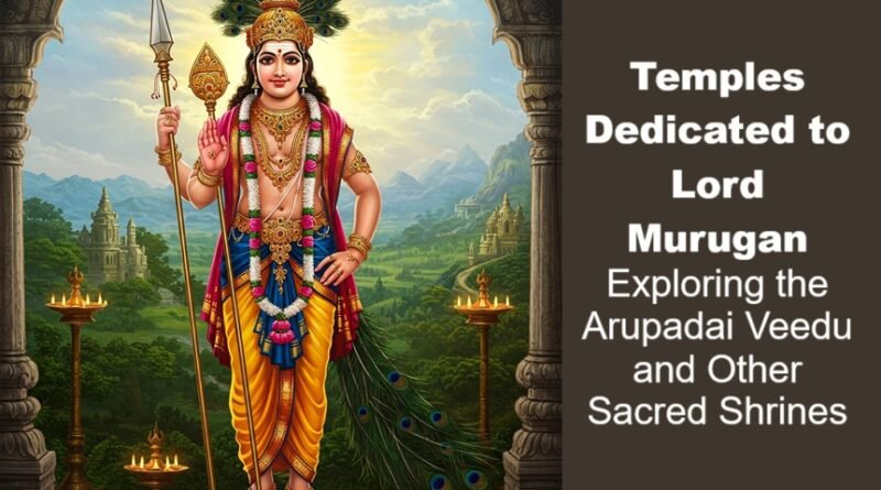 Temples Dedicated to Lord Murugan: Exploring the Arupadai Veedu and Other Sacred Shrines