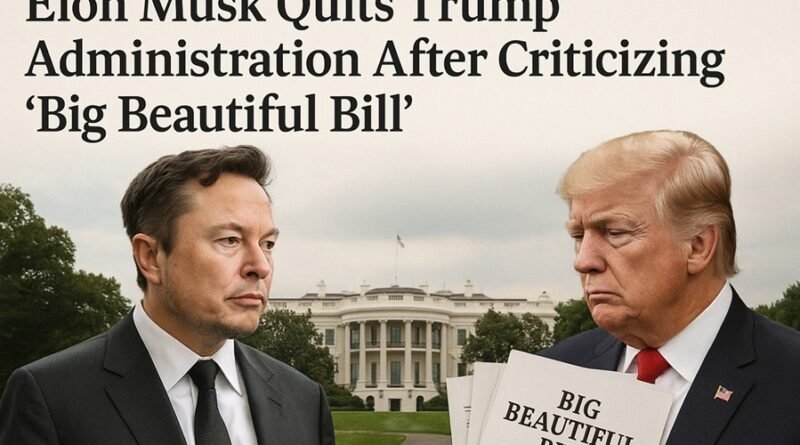 Elon Musk Quits Trump Administration After Criticizing ‘Big Beautiful Bill’