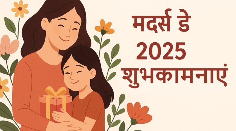 मदर्स डे 2025 शुभकामनाएं और विशेष लेख