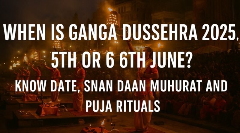 When Is Ganga Dussehra 2025, 5th Or 6th June?