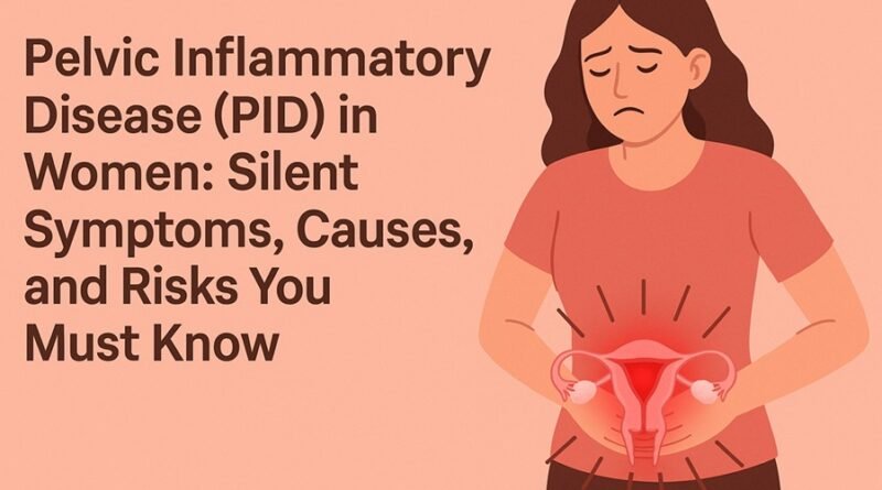 Pelvic Inflammatory Disease (PID) in Women: Silent Symptoms, Causes, and Risks You Must Know